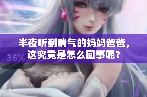 半夜听到喘气的妈妈爸爸，这究竟是怎么回事呢？