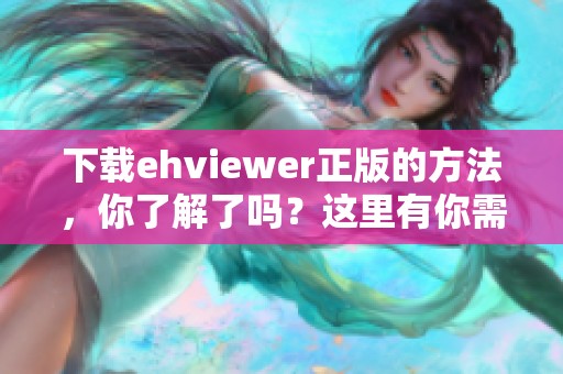 下载ehviewer正版的方法，你了解了吗？这里有你需要的详细步骤介绍！