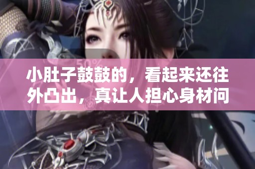 小肚子鼓鼓的，看起来还往外凸出，真让人担心身材问题