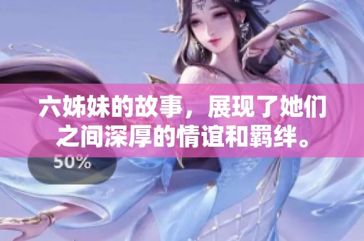 六姊妹的故事，展现了她们之间深厚的情谊和羁绊。