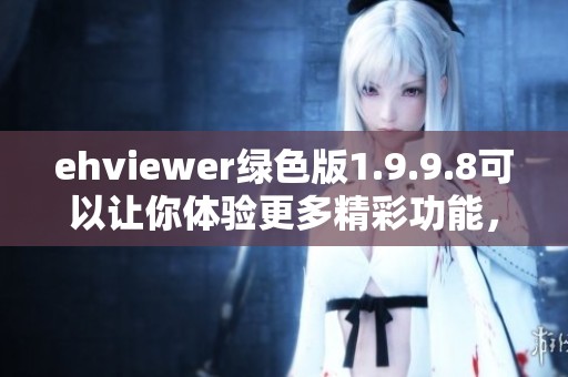 ehviewer绿色版1.9.9.8可以让你体验更多精彩功能，值得下载使用的好软件
