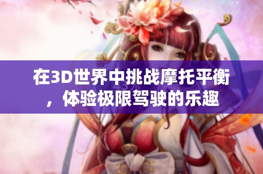 在3D世界中挑战摩托平衡，体验极限驾驶的乐趣