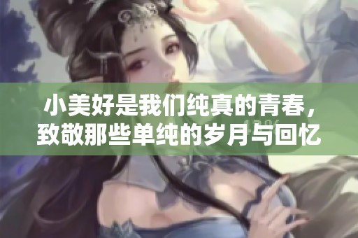 小美好是我们纯真的青春，致敬那些单纯的岁月与回忆