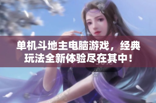 单机***电脑游戏，经典玩法全新体验尽在其中！