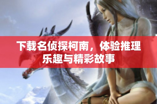 下载名侦探柯南，体验推理乐趣与精彩故事