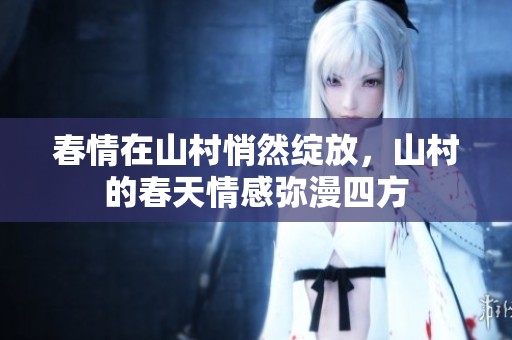 春情在山村悄然绽放，山村的春天情感弥漫四方