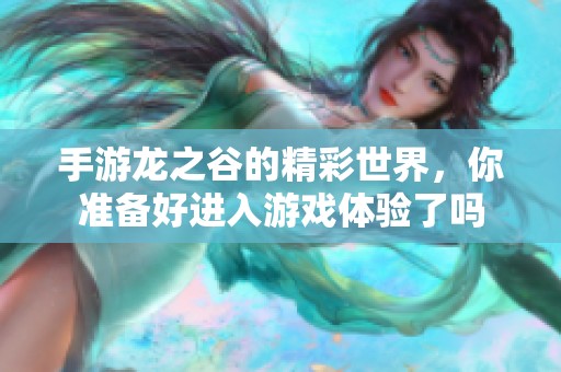 手游龙之谷的精彩世界，你准备好进入游戏体验了吗
