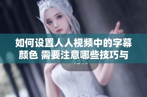 如何设置人人视频中的字幕颜色 需要注意哪些技巧与步骤