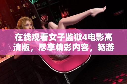 在线观看女子监狱4电影高清版，尽享精彩内容，畅游影视世界