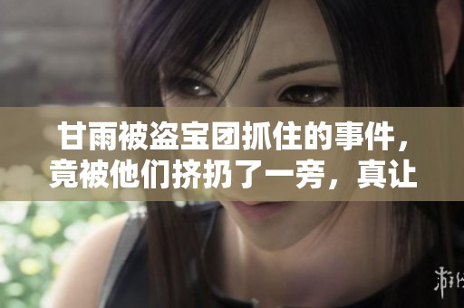 甘雨被盗宝团抓住的事件，竟被他们挤扔了一旁，真让人心痛