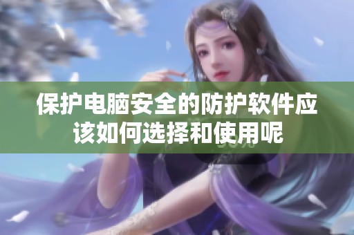 保护电脑安全的防护软件应该如何选择和使用呢