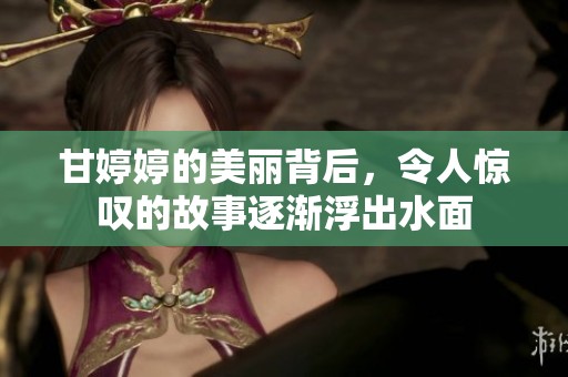 甘**的美丽背后，令人惊叹的故事逐渐浮出水面