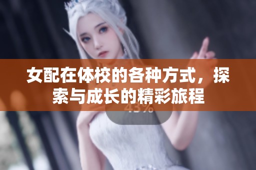 女配在体校的各种方式，探索与成长的精彩旅程