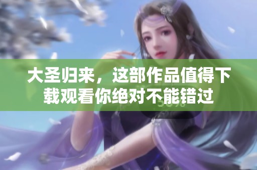 大圣归来，这部作品值得下载观看你绝对不能错过