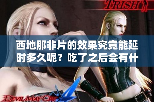 西地那非片的效果究竟能延时多久呢？吃了之后会有什么变化呢