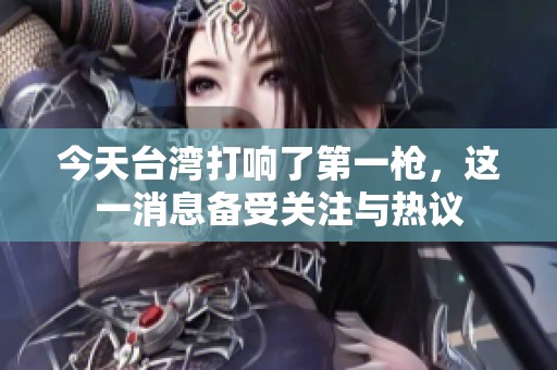 今天台湾打响了第一枪，这一消息备受关注与热议