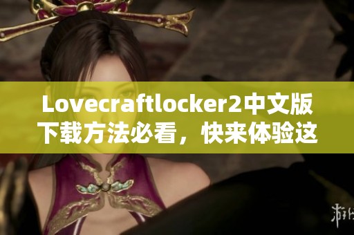 Lovecraftlocker2中文版下载方法必看，快来体验这款精彩游戏吧！