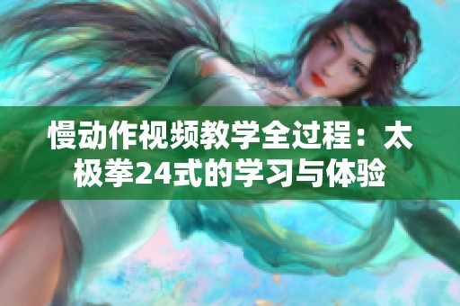 慢动作视频教学全过程：太极拳24式的学习与体验