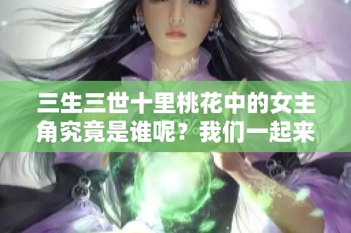 三生三世十里桃花中的女主角究竟是谁呢？我们一起来探讨一下吧