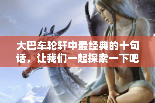 大巴车轮轩中最经典的十句话，让我们一起探索一下吧
