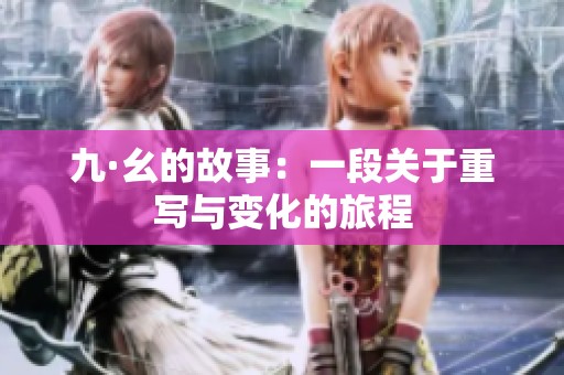 九·幺的故事：一段关于重写与变化的旅程