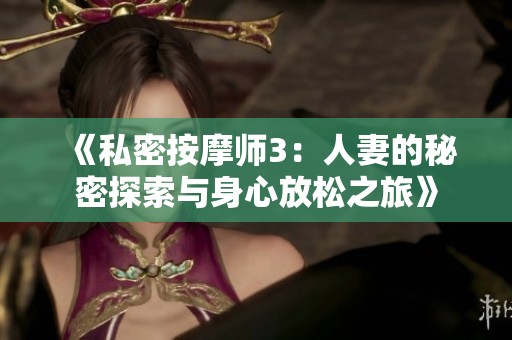 《私密按摩师3：人妻的秘密探索与身心放松之旅》