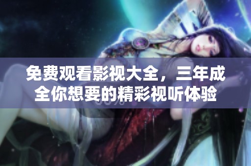 免费观看影视大全，三年成全你想要的精彩视听体验