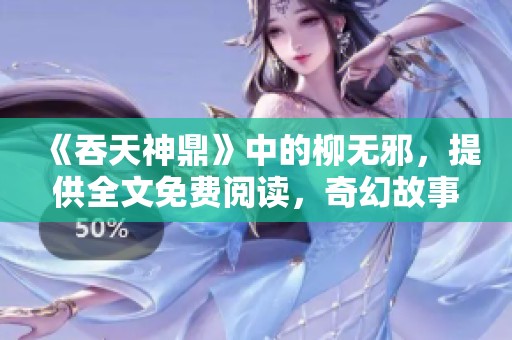 《吞天神鼎》中的柳无邪，提供全文免费阅读，奇幻故事等你来探寻！