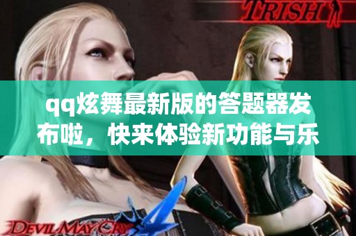 qq炫舞最新版的答题器发布啦，快来体验新功能与乐趣！