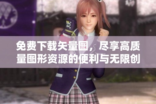 免费下载矢量图，尽享高质量图形资源的便利与无限创意之旅