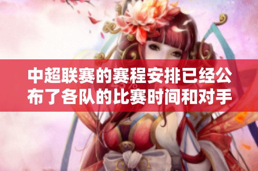 中超联赛的赛程安排已经公布了各队的比赛时间和对手，请务必关注相关信息。