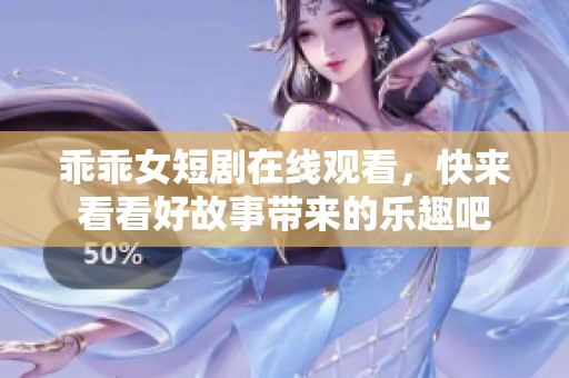乖乖女短剧在线观看，快来看看好故事带来的乐趣吧