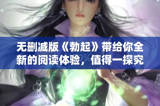 无删减版《勃起》带给你全新的阅读体验，值得一探究竟的启示与思考