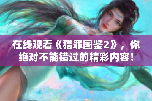 在线观看《猎罪图鉴2》，你绝对不能错过的精彩内容！