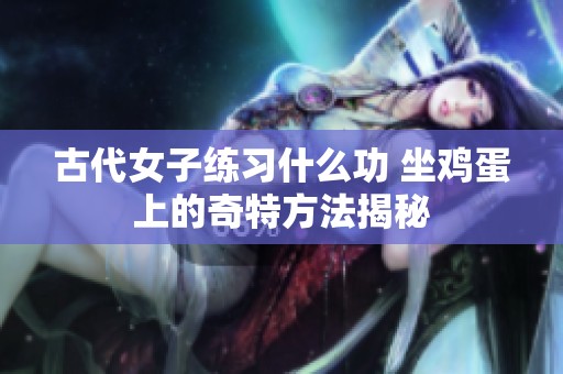 古代女子练习什么功 坐鸡蛋上的奇特方法揭秘