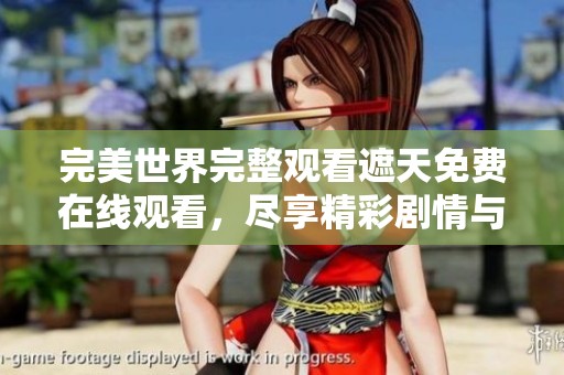 完美世界完整观看遮天免费在线观看，尽享精彩剧情与视觉盛宴！