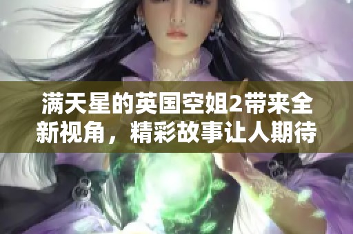 满天星的英国空姐2带来全新视角，精彩故事让人期待