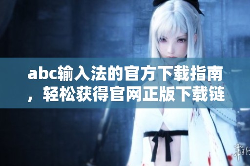 abc输入法的官方下载指南，轻松获得官网正版下载链接
