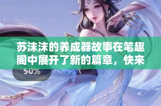 苏沫沫的养成器故事在笔趣阁中展开了新的篇章，快来了解她的历险吧