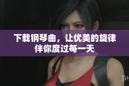 下载钢琴曲，让优美的旋律伴你度过每一天