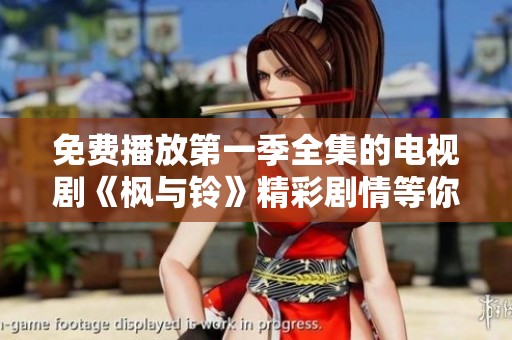 免费播放第一季全集的电视剧《枫与铃》精彩剧情等你观看