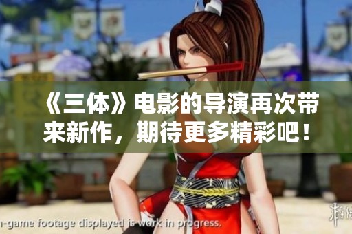 《三体》电影的导演再次带来新作，期待更多精彩吧！