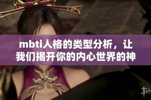 mbti人格的类型分析，让我们揭开你的内心世界的神秘面纱