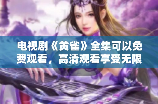 电视剧《黄雀》全集可以免费观看，高清观看享受无限精彩内容