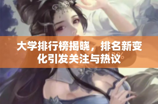 大学排行榜揭晓，排名新变化引发关注与热议