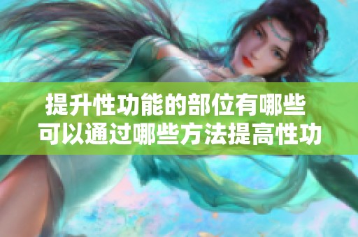 提升性功能的部位有哪些 可以通过哪些方法提高性功能