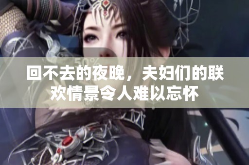 回不去的夜晚，夫妇们的联欢情景令人难以忘怀
