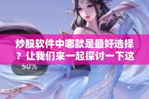 炒股软件中哪款是最好选择？让我们来一起探讨一下这个问题。