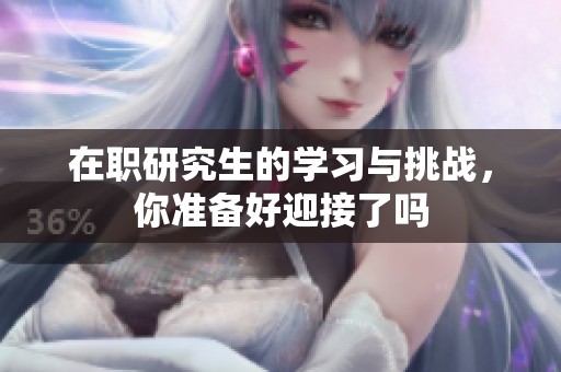 在职研究生的学习与挑战，你准备好迎接了吗