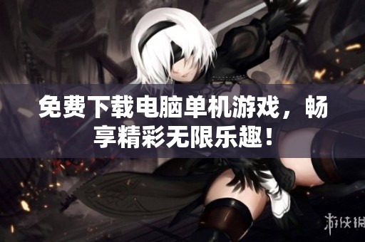 免费下载电脑单机游戏，畅享精彩无限乐趣！